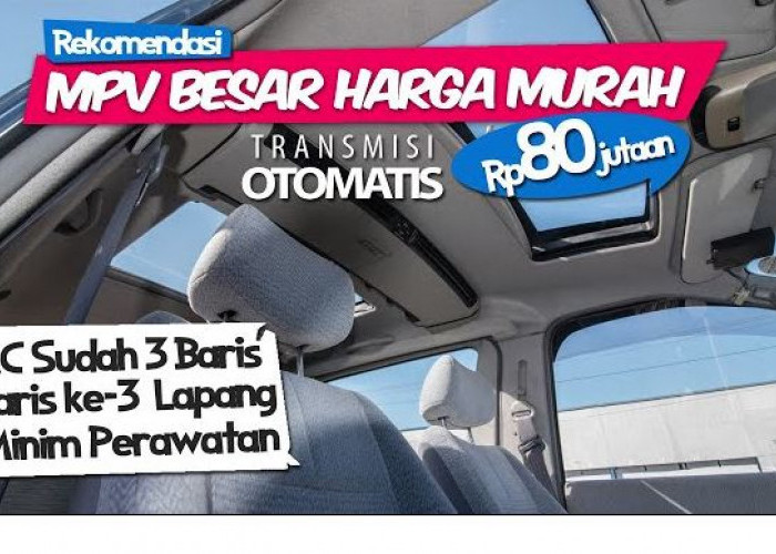 Modal 80 Jutaan Tapi Mau MPV Mewah? Ini Pilihannya! Kabin Luas, Kursi Tiga Baris, Sparepart Melimpah